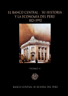 El Banco Central: Su historia y la economía peruana 1821-1992 - Tomo I