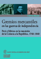 Gremios mercantiles en las guerras de independencia. Perú y México en la transición de la Colonia a la República, 1740-1840